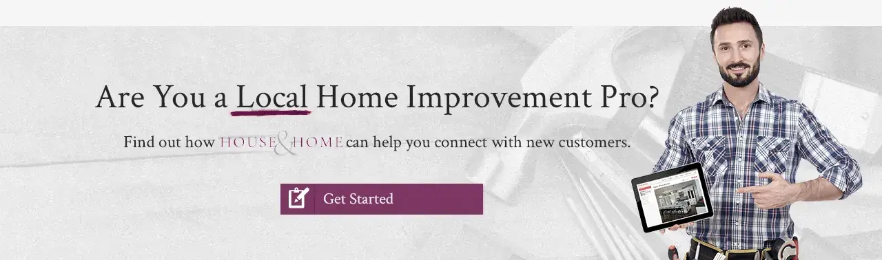 Are you a local home improvement pro? Connect with House & Home customers.